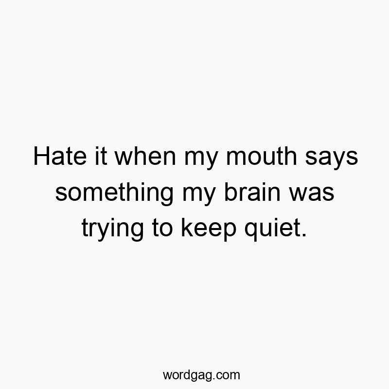 Funny trying quotes - Hate it when my mouth says something my brain was trying to keep quiet.