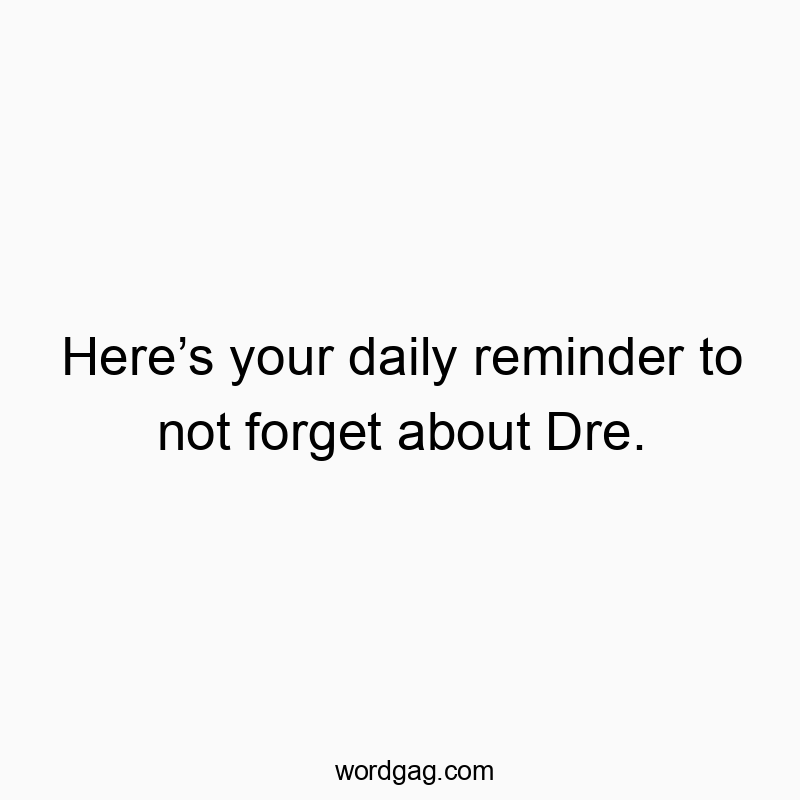 Here’s your daily reminder to not forget about Dre.