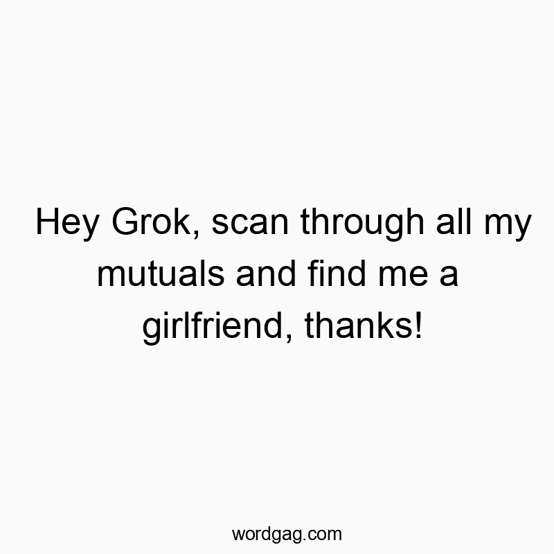 Hey Grok, scan through all my mutuals and find me a girlfriend, thanks!