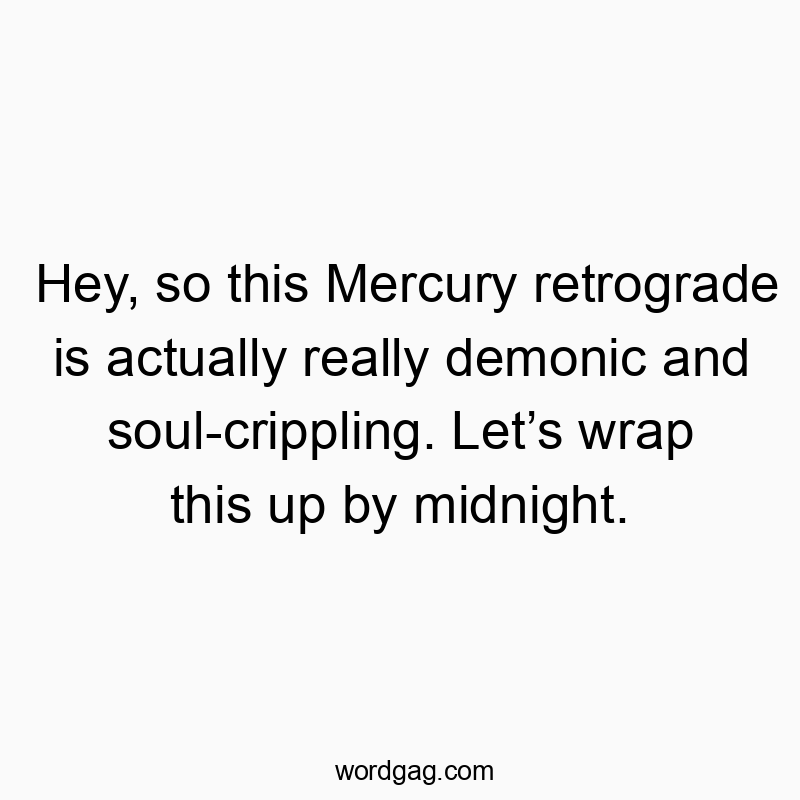 Funny frustration quotes - Hey, so this Mercury retrograde is actually really demonic and soul-crippling. Let’s wrap this up by midnight.