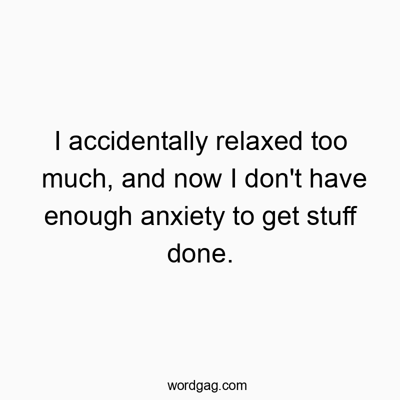I accidentally relaxed too much, and now I don’t have enough anxiety to get stuff done.