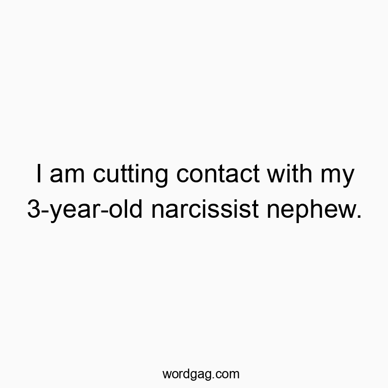 I am cutting contact with my 3-year-old narcissist nephew.
