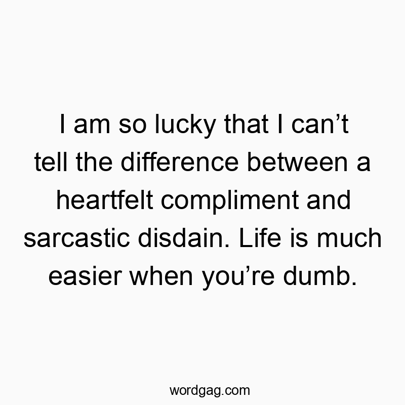Funny simplicity quotes - I am so lucky that I can’t tell the difference between a heartfelt compliment and sarcastic disdain. Life is much easier when you’re dumb.