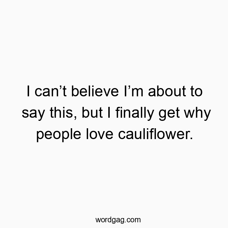 I can’t believe I’m about to say this, but I finally get why people love cauliflower.