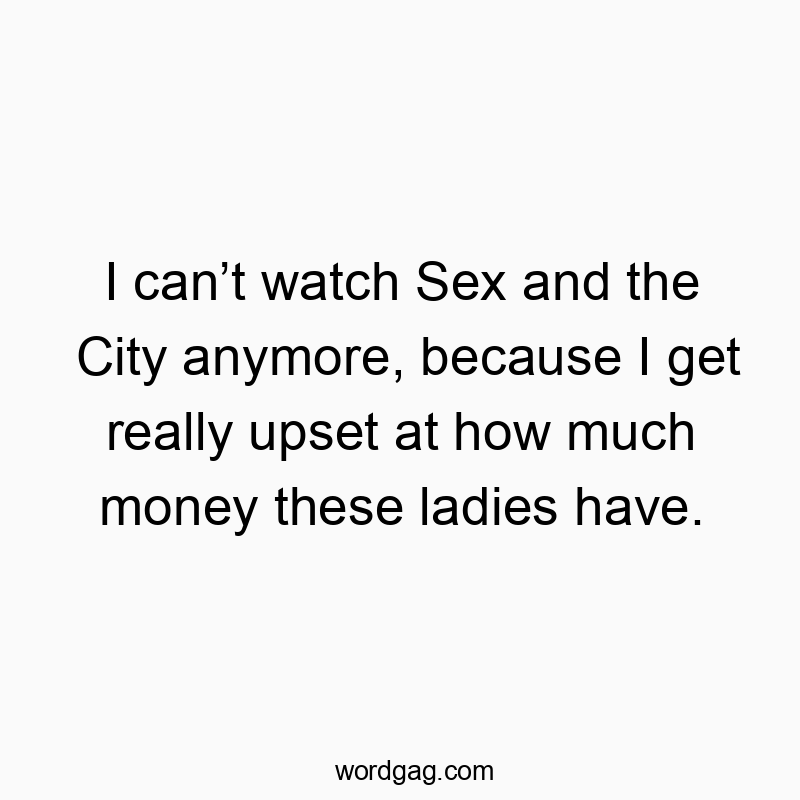 Funny comedy quotes - I canβt watch Sex and the City anymore, because I get really upset at how much money these ladies have.