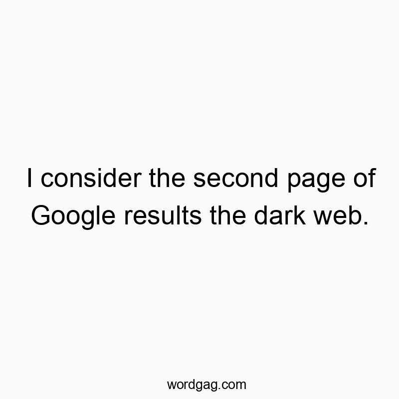 Witty quote about searching online, humorously comparing second page results to the dark web.
