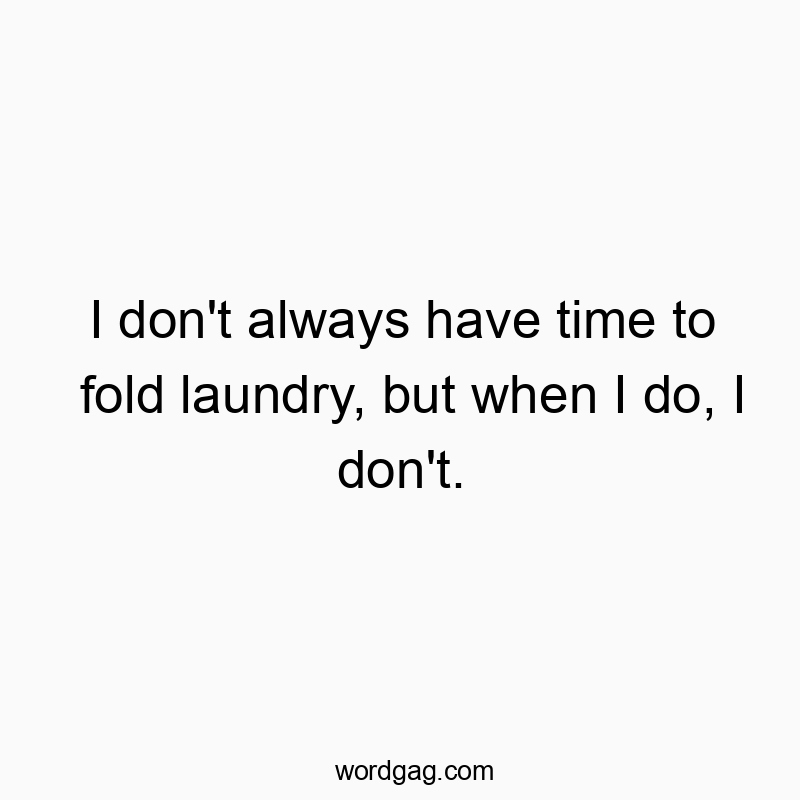 I don’t always have time to fold laundry, but when I do, I don’t.