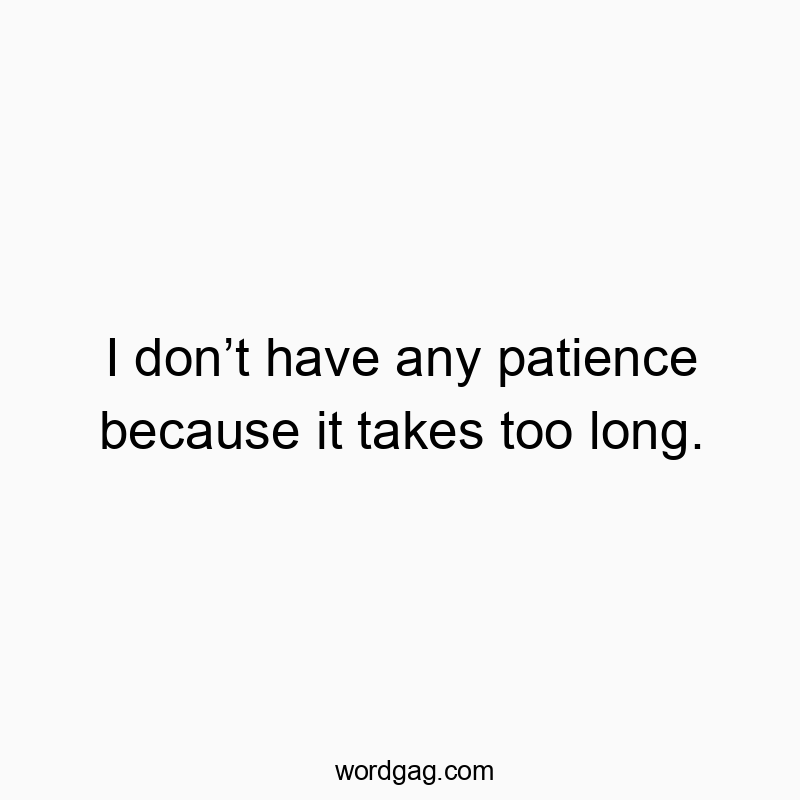 Funny impatience quotes - I don’t have any patience because it takes too long.