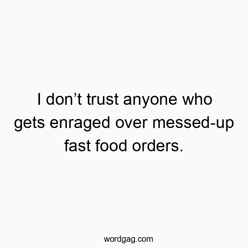 I donโt trust anyone who gets enraged over messed-up fast food orders.
