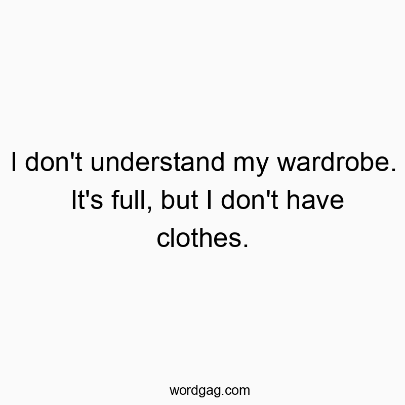 I don’t understand my wardrobe. It’s full, but I don’t have clothes.