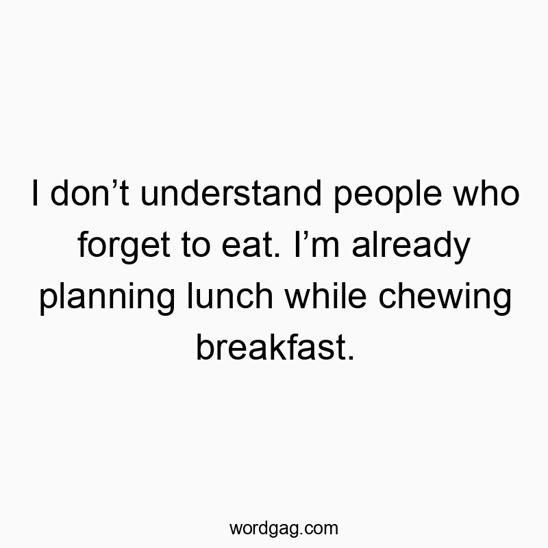 Funny daily routine quotes - I donât understand people who forget to eat. Iâm already planning lunch while chewing breakfast.