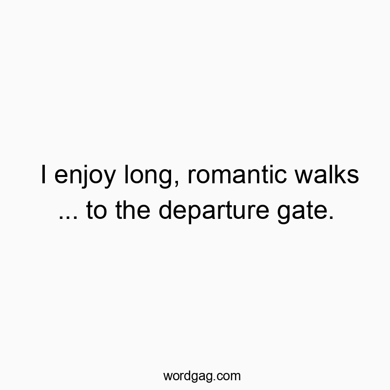 I enjoy long, romantic walks … to the departure gate.
