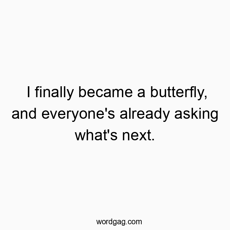 Funny achievement quotes - I finally became a butterfly, and everyone’s already asking what’s next.