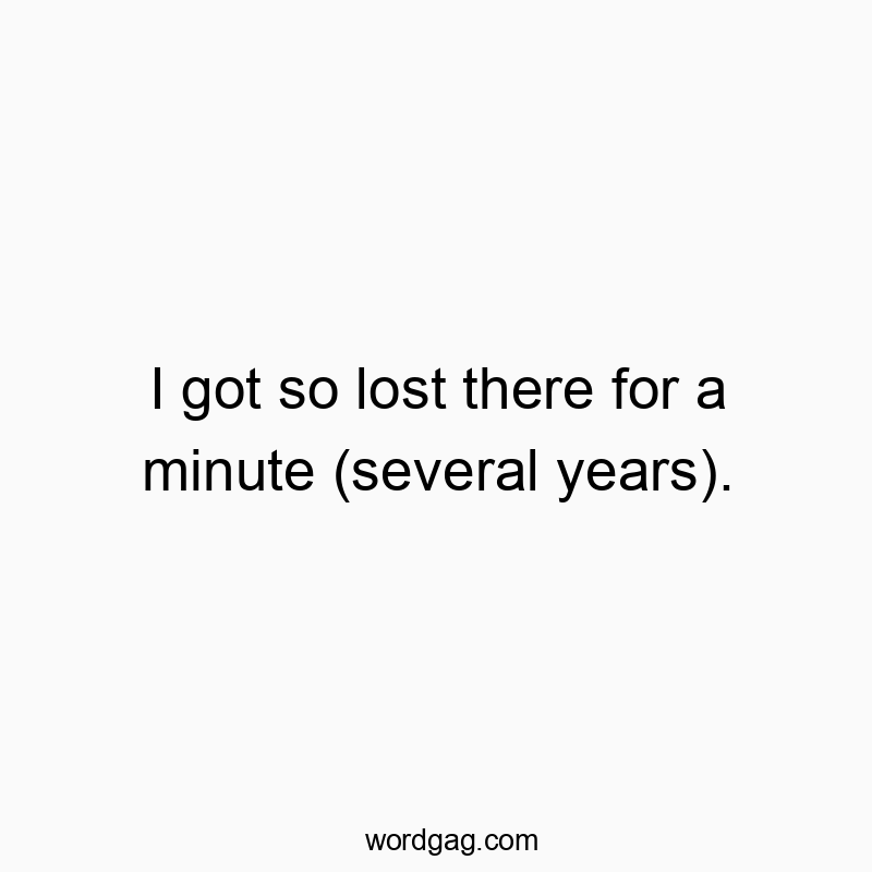 I got so lost there for a minute (several years).