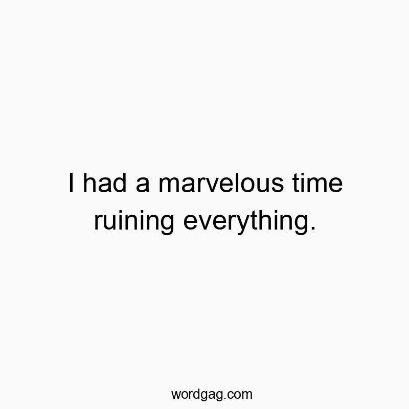 I had a marvelous time ruining everything.