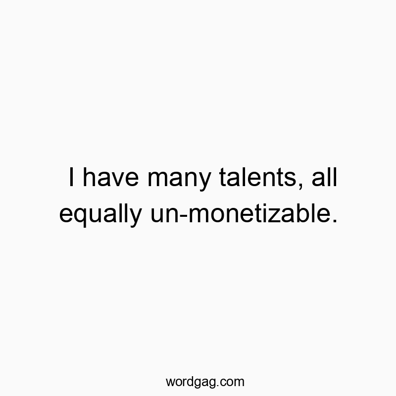 I have many talents, all equally un-monetizable.