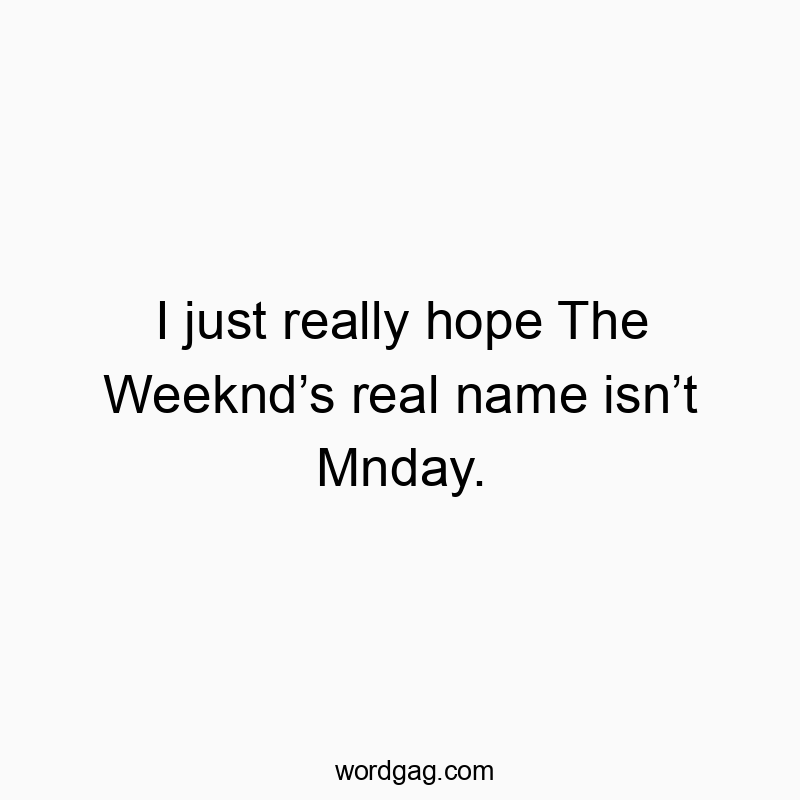 Funny celebrity quotes - I just really hope The Weeknd’s real name isn’t Mnday.