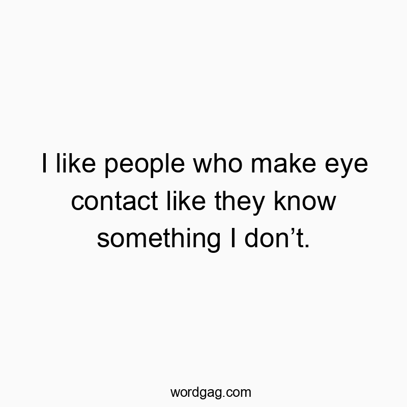 Funny curiosity quotes - I like people who make eye contact like they know something I don’t.