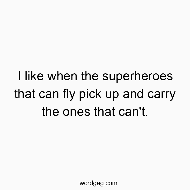 I like when the superheroes that can fly pick up and carry the ones that can’t.