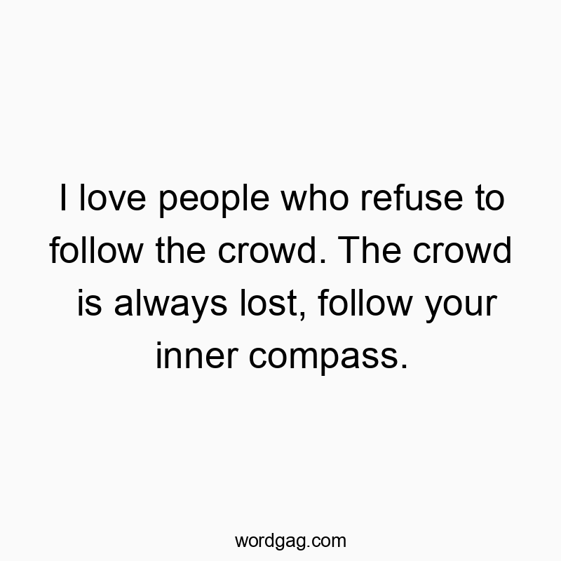 11 Funny refuse quotes - I love people who refuse to follow the crowd. The crowd is…