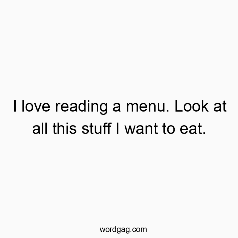 I love reading a menu. Look at all this stuff I want to eat.