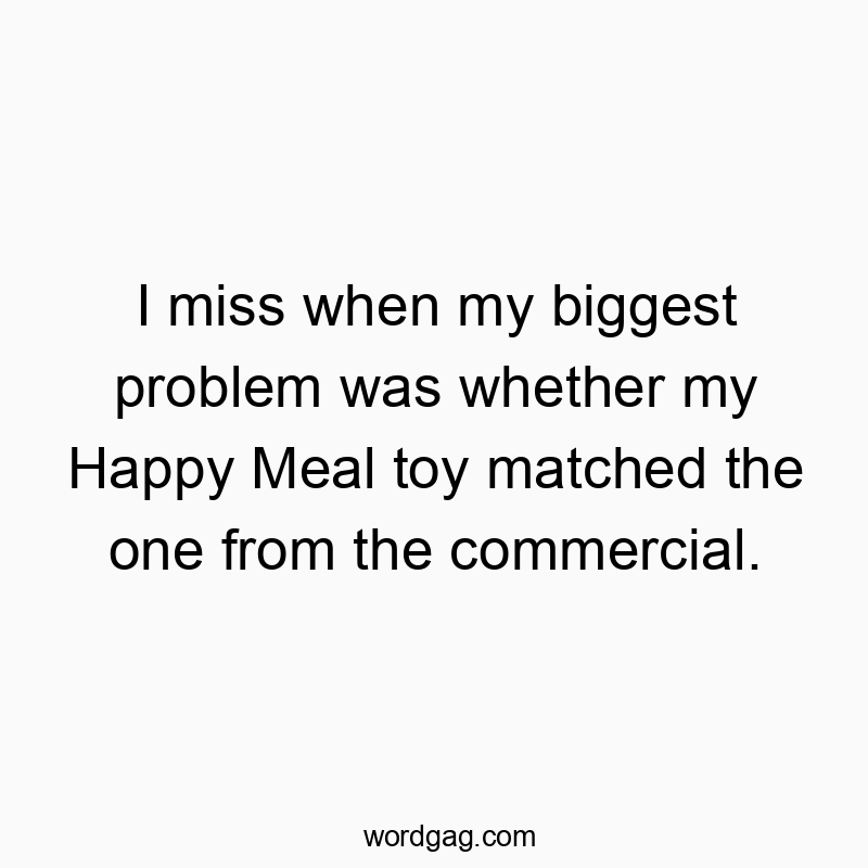 Funny toy quotes - I miss when my biggest problem was whether my Happy Meal toy matched the one from the commercial.