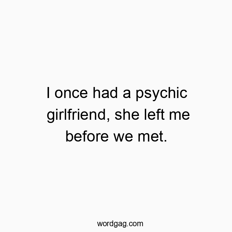 I once had a psychic girlfriend, she left me before we met.