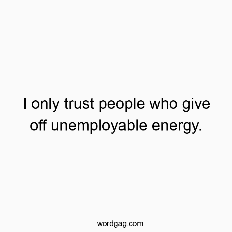 84 Funny trust quotes - I only trust people who give off unemployable energy.