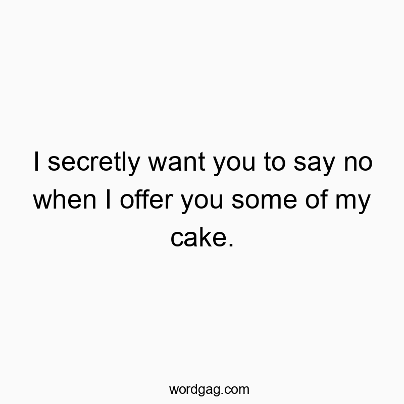 Funny temptation quotes - I secretly want you to say no when I offer you some of my cake.