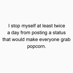 I stop myself at least twice a day from posting a status that would make everyone grab popcorn.