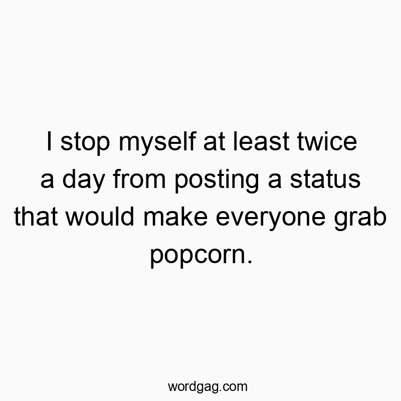 Funny daily routine quotes - I stop myself at least twice a day from posting a status that would make everyone grab popcorn.