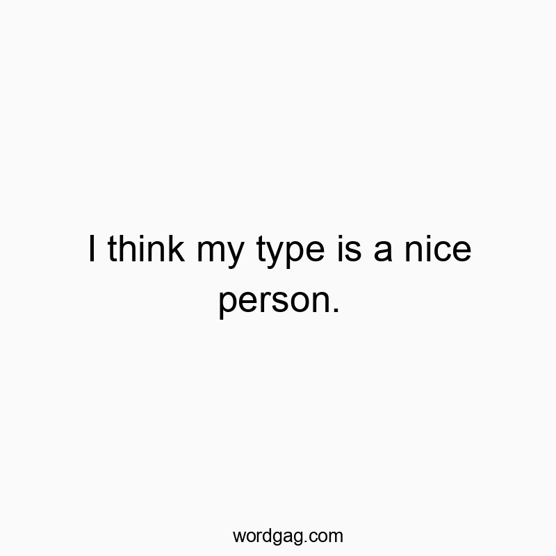 I think my type is a nice person.