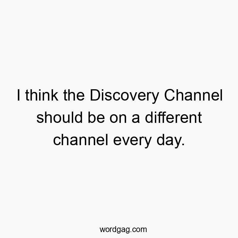 Clever and humorous text about switching Discovery Channel channels daily for variety.