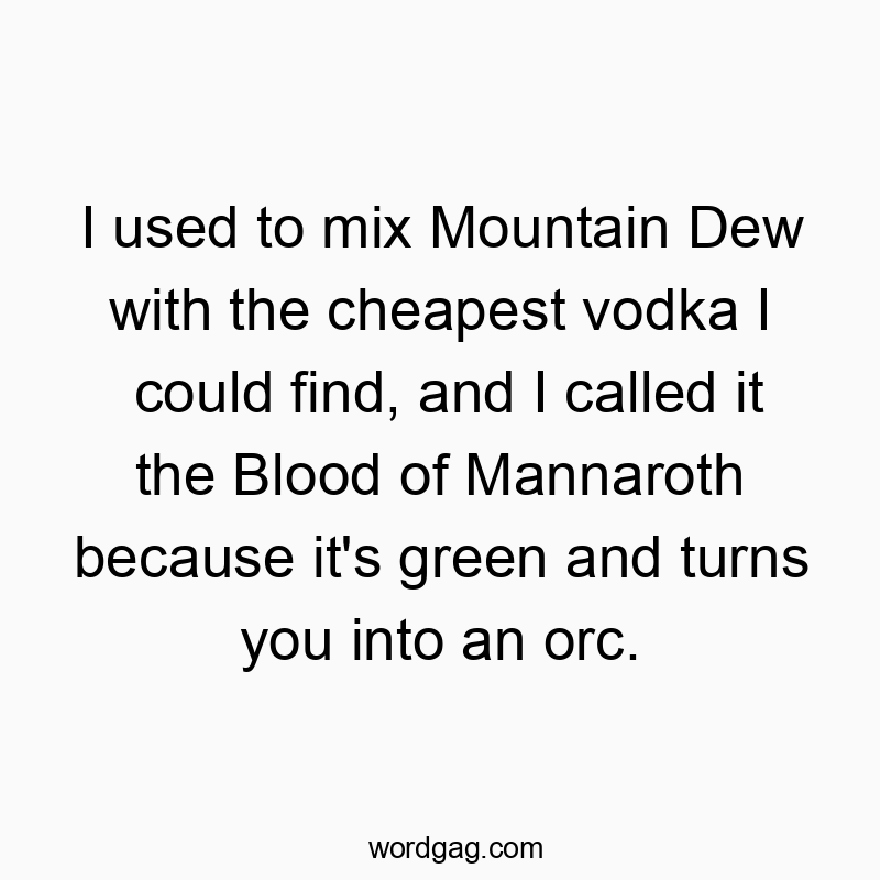 I used to mix Mountain Dew with the cheapest vodka I could find, and I called it the Blood of Mannaroth because it’s green and turns you into an orc.