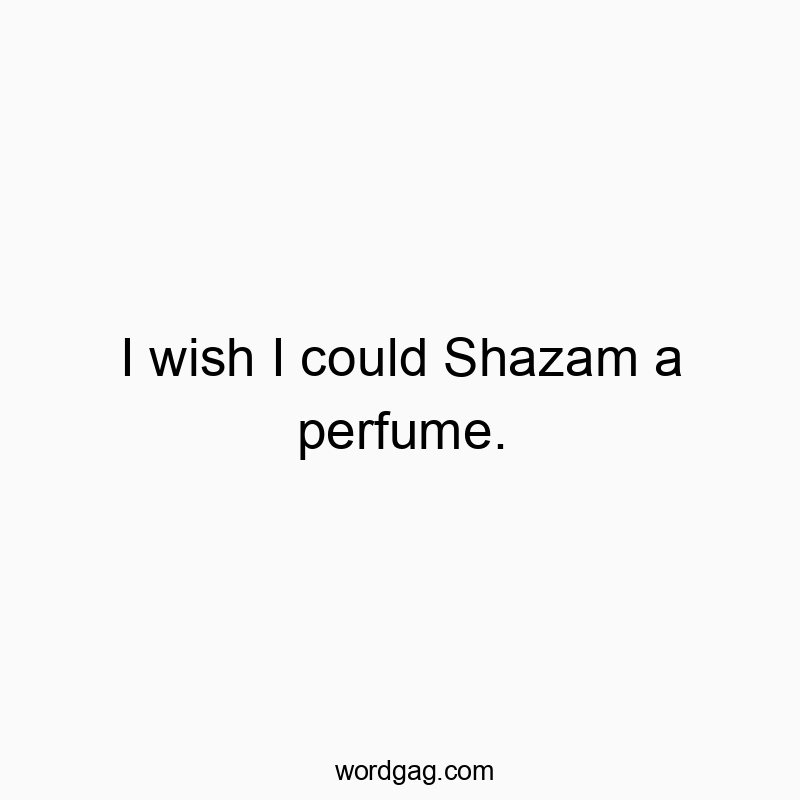 I wish I could Shazam a perfume.
