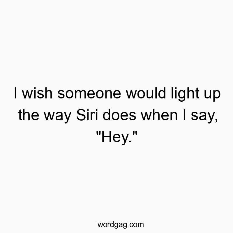 I wish someone would light up the way Siri does when I say, “Hey.”