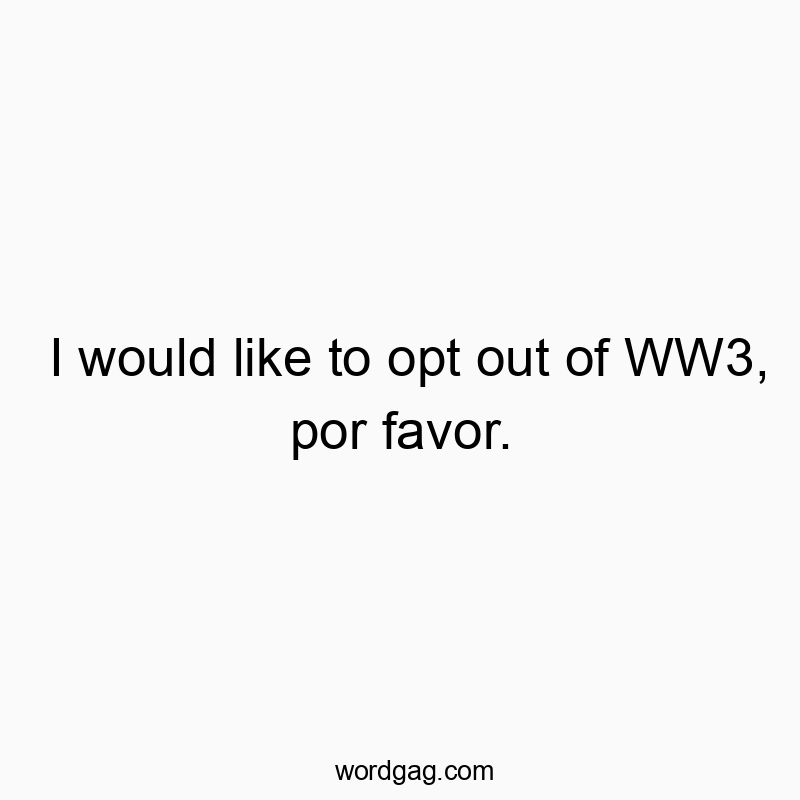 Funny humorous quotes - I would like to opt out of WW3, por favor.