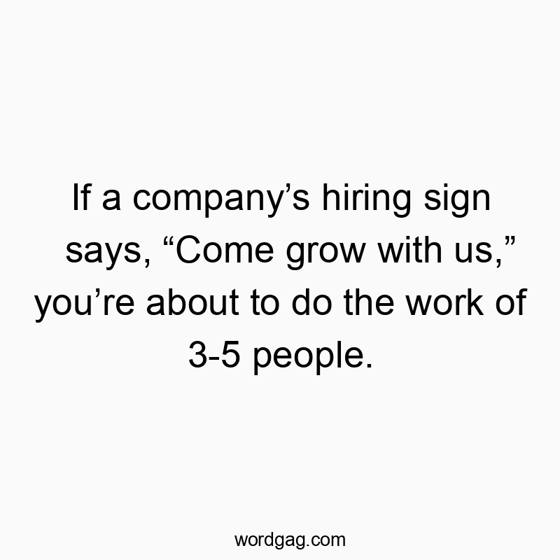 If a company’s hiring sign says, “Come grow with us,” you’re about to do the work of 3-5 people.