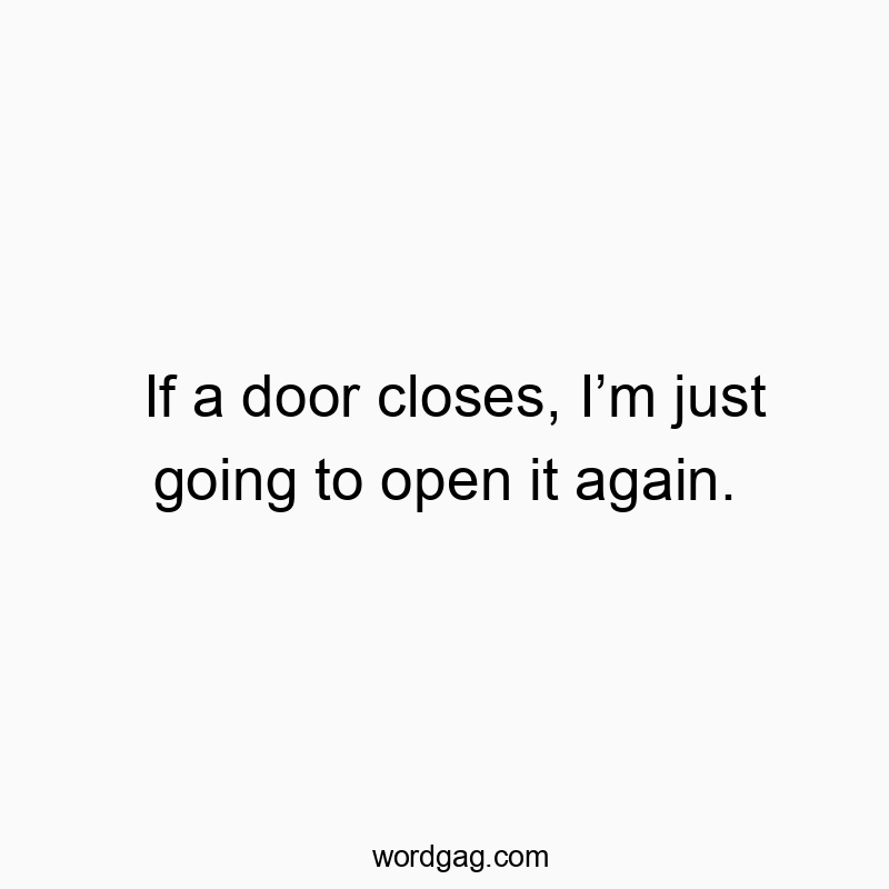 Funny just quotes - If a door closes, I’m just going to open it again.
