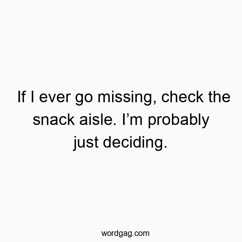 Funny missing quotes - If I ever go missing, check the snack aisle. I’m probably just deciding.