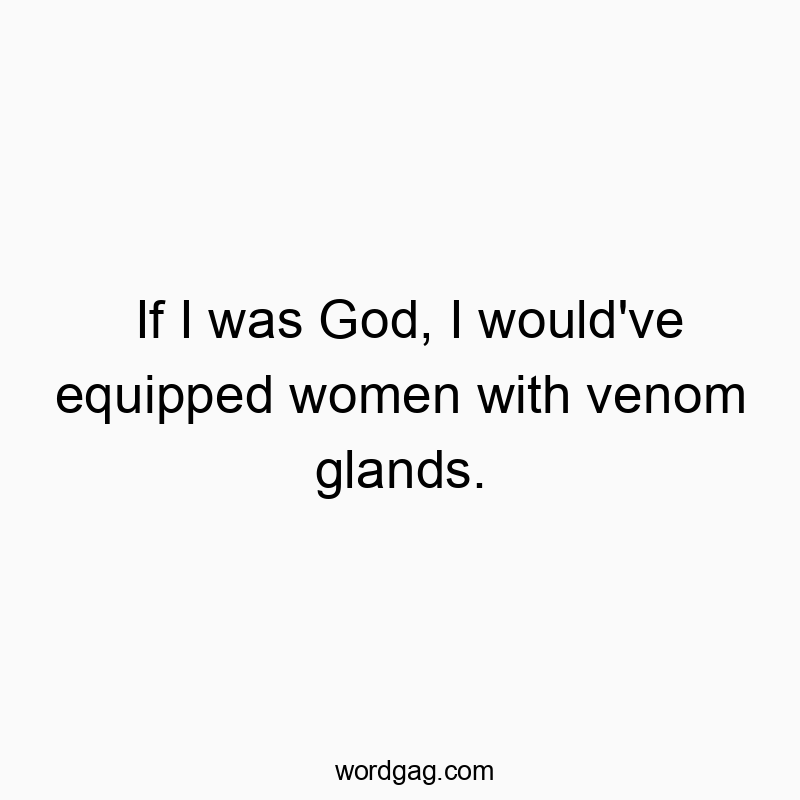 Funny woman quotes - If I was God, I would’ve equipped women with venom glands.