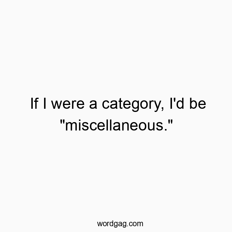 If I were a category, I’d be “miscellaneous.”