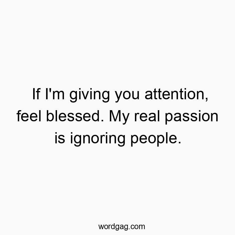 Funny attention quotes - If I’m giving you attention, feel blessed. My real passion is ignoring people.