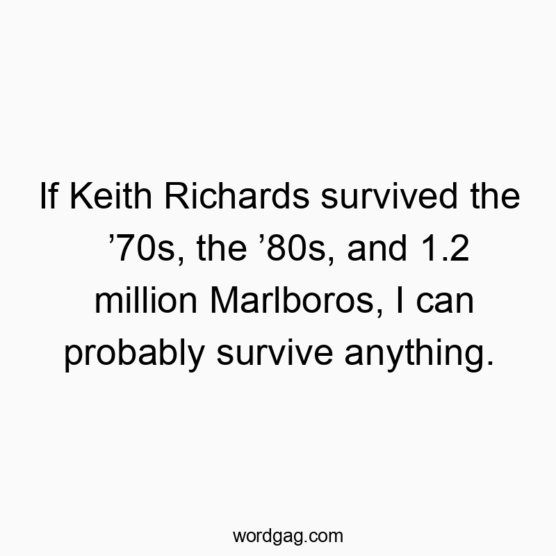 Funny keith quotes - If Keith Richards survived the ’70s, the ’80s, and 1.2 million Marlboros, I can probably survive anything.