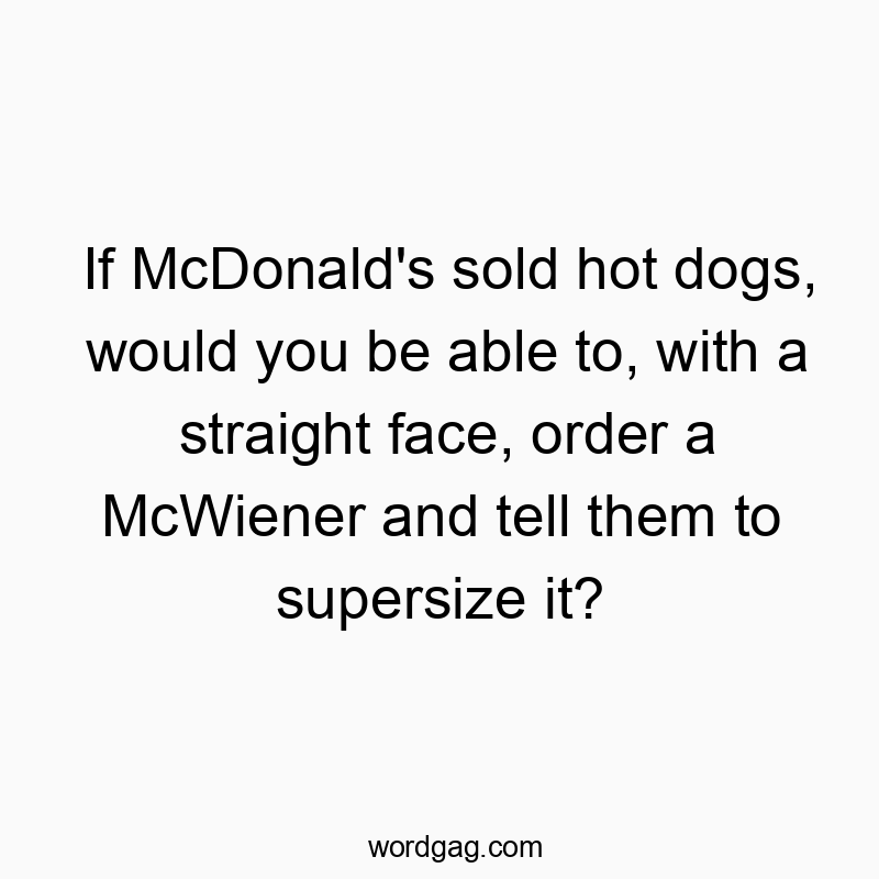 If McDonald’s sold hot dogs, would you be able to, with a straight face, order a McWiener and tell them to supersize it?
