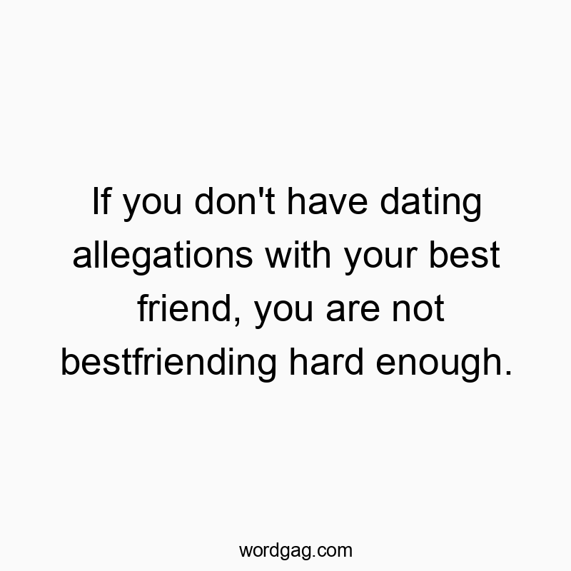 Funny enough quotes - If you don’t have dating allegations with your best friend, you are not bestfriending hard enough.