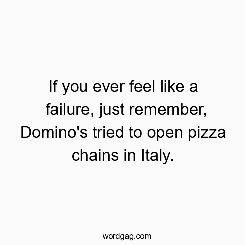 Funny failure quotes - If you ever feel like a failure, just remember, Domino’s tried to open pizza chains in Italy.