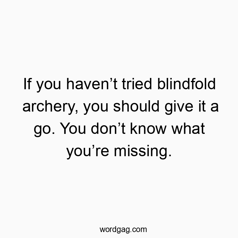 If you haven’t tried blindfold archery, you should give it a go. You don’t know what you’re missing.