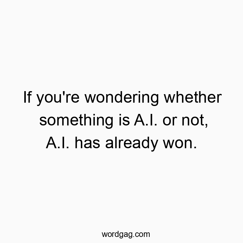 If you’re wondering whether something is A.I. or not, A.I. has already won.