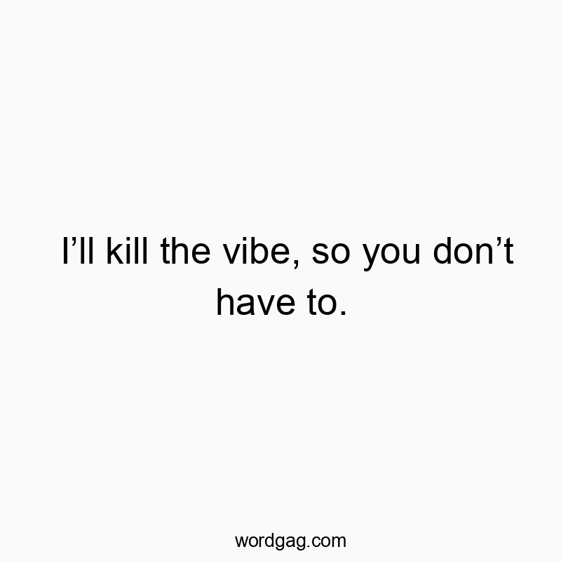 I’ll kill the vibe, so you don’t have to.